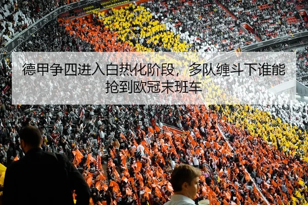 德甲争四进入白热化阶段，多队缠斗下谁能抢到欧冠末班车